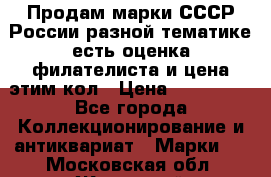 Продам марки СССР России разной тематике есть оценка филателиста и цена этим кол › Цена ­ 150 000 - Все города Коллекционирование и антиквариат » Марки   . Московская обл.,Жуковский г.